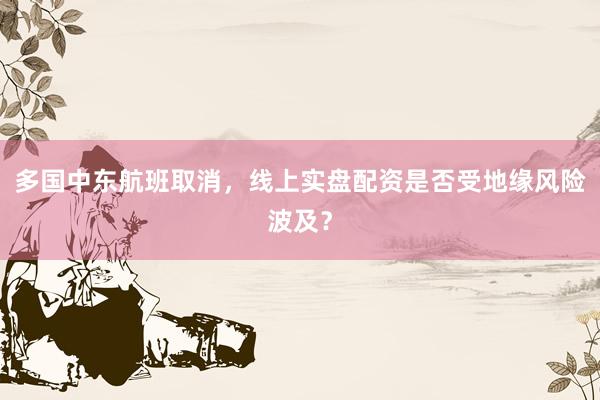多国中东航班取消，线上实盘配资是否受地缘风险波及？