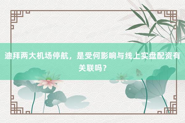 迪拜两大机场停航，是受何影响与线上实盘配资有关联吗？