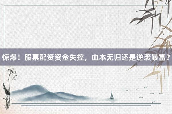 惊爆！股票配资资金失控，血本无归还是逆袭暴富？