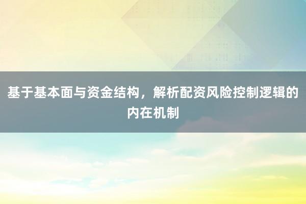基于基本面与资金结构，解析配资风险控制逻辑的内在机制