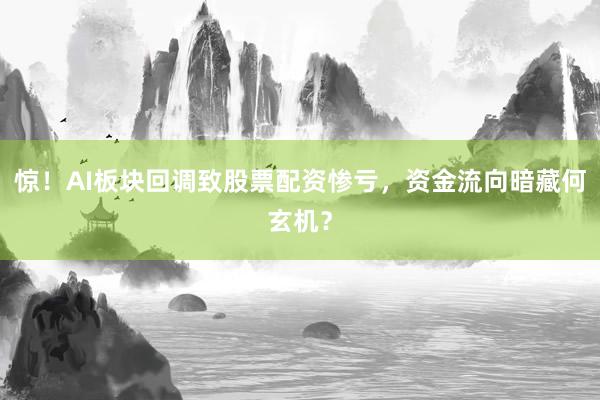 惊！AI板块回调致股票配资惨亏，资金流向暗藏何玄机？