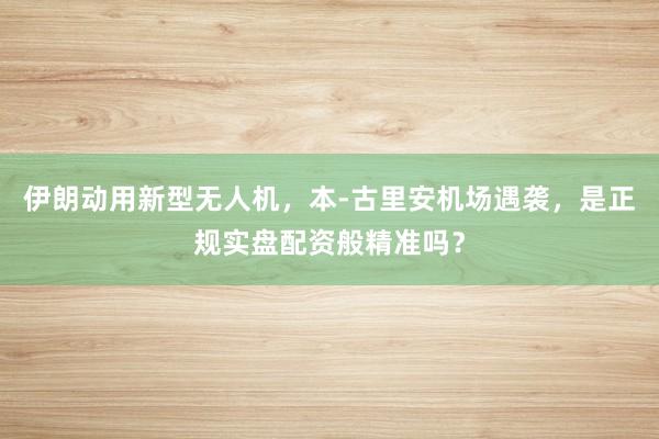 伊朗动用新型无人机，本-古里安机场遇袭，是正规实盘配资般精准吗？