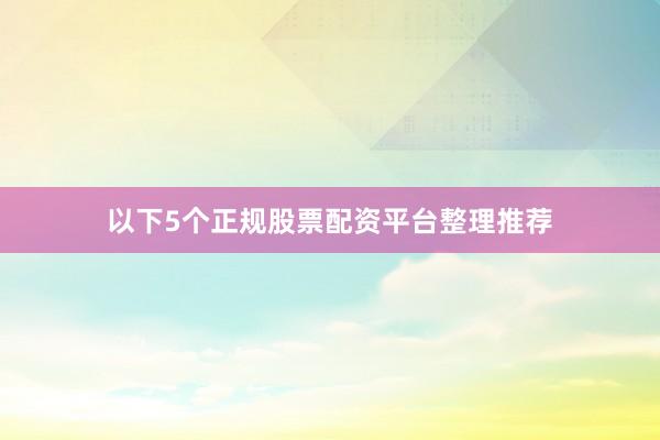 以下5个正规股票配资平台整理推荐