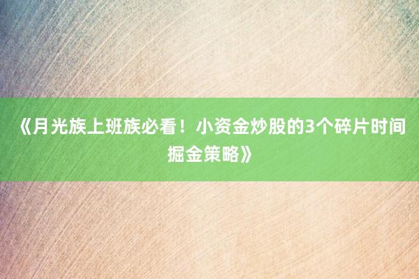 《月光族上班族必看！小资金炒股的3个碎片时间掘金策略》