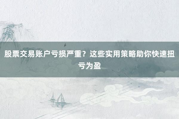 股票交易账户亏损严重？这些实用策略助你快速扭亏为盈