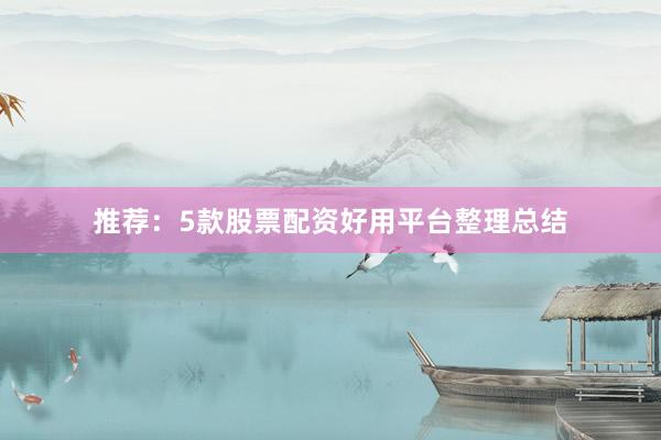 推荐：5款股票配资好用平台整理总结