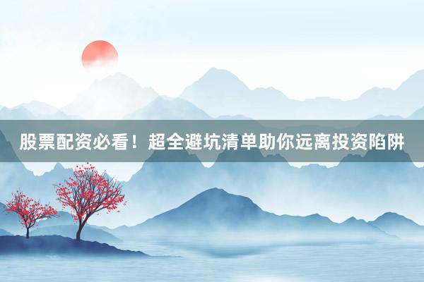股票配资必看！超全避坑清单助你远离投资陷阱