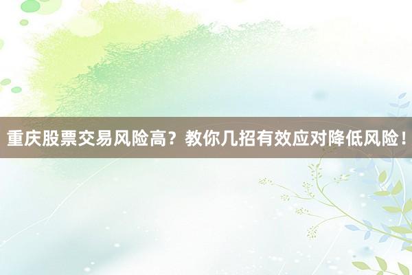 重庆股票交易风险高？教你几招有效应对降低风险！