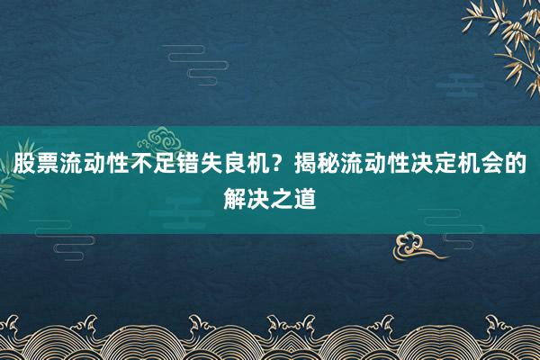 股票流动性不足错失良机？揭秘流动性决定机会的解决之道