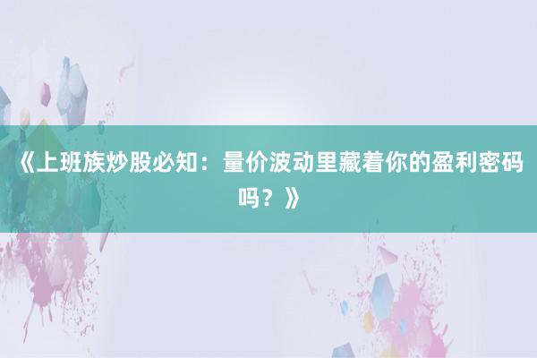 《上班族炒股必知：量价波动里藏着你的盈利密码吗？》