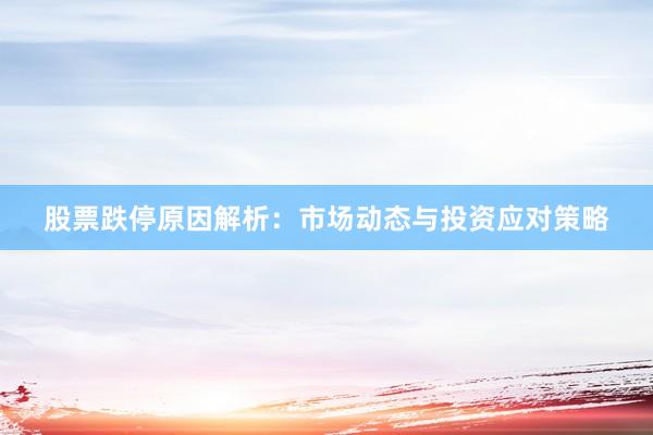 股票跌停原因解析：市场动态与投资应对策略