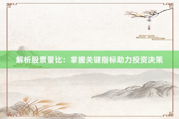 解析股票量比：掌握关键指标助力投资决策