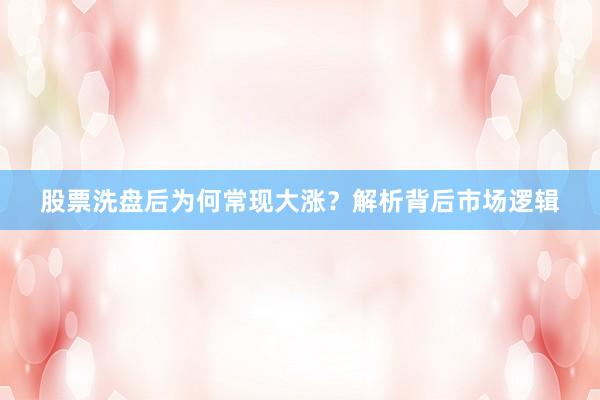 股票洗盘后为何常现大涨？解析背后市场逻辑