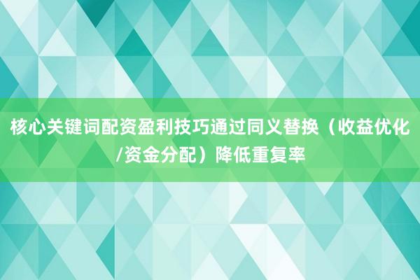 核心关键词配资盈利技巧通过同义替换（收益优化/资金分配）降低重复率