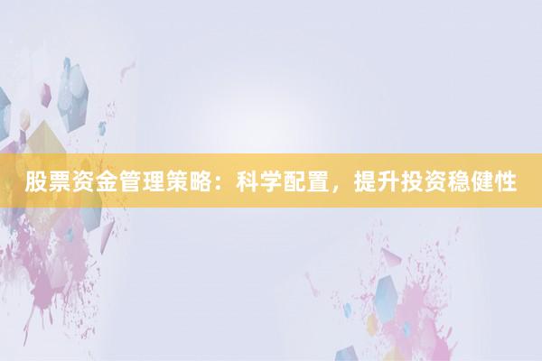 股票资金管理策略：科学配置，提升投资稳健性