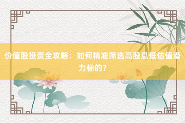 价值股投资全攻略：如何精准筛选高股息低估值潜力标的？
