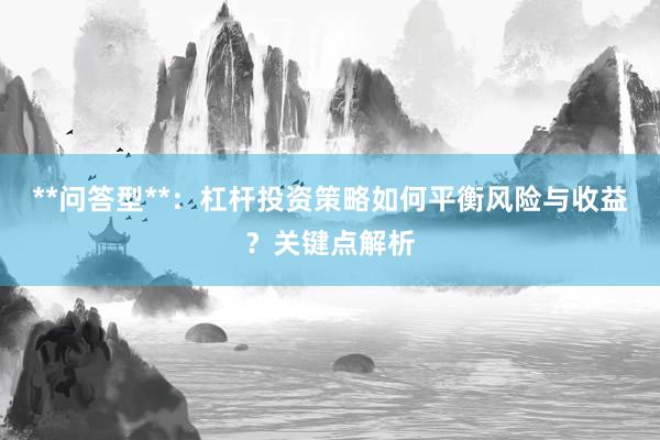 **问答型**：杠杆投资策略如何平衡风险与收益？关键点解析