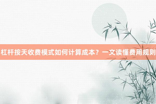 杠杆按天收费模式如何计算成本？一文读懂费用规则