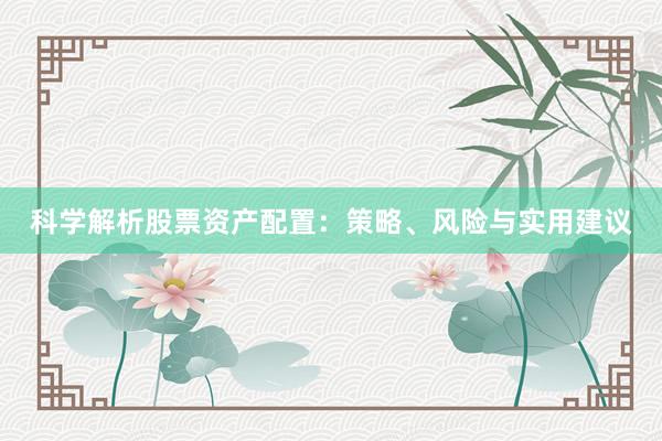 科学解析股票资产配置：策略、风险与实用建议