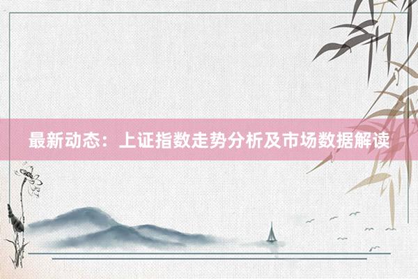 最新动态：上证指数走势分析及市场数据解读