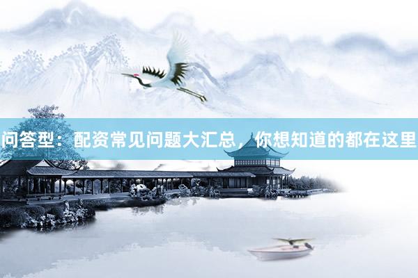 问答型：配资常见问题大汇总，你想知道的都在这里