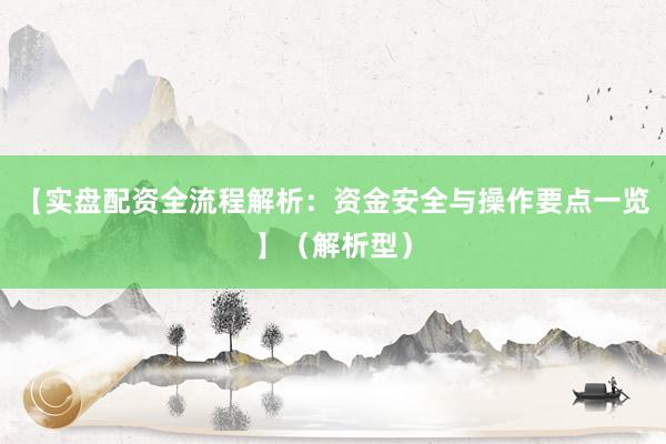 【实盘配资全流程解析：资金安全与操作要点一览】（解析型）