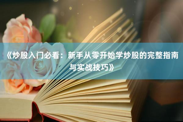 《炒股入门必看：新手从零开始学炒股的完整指南与实战技巧》