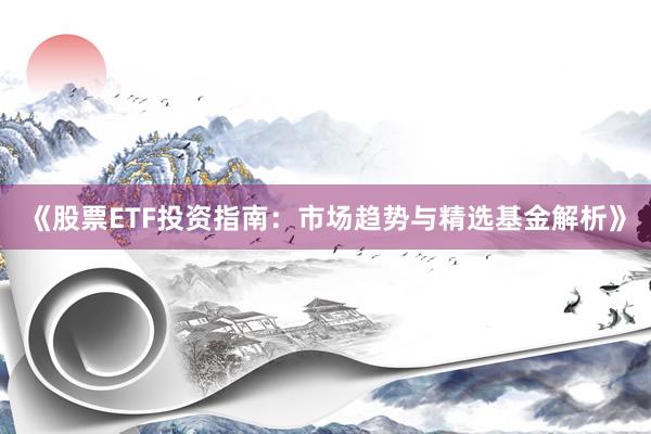 《股票ETF投资指南：市场趋势与精选基金解析》