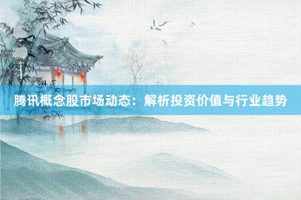 腾讯概念股市场动态：解析投资价值与行业趋势