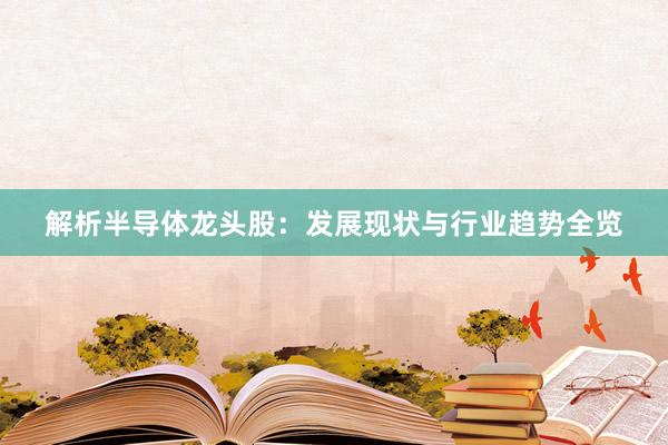 解析半导体龙头股：发展现状与行业趋势全览