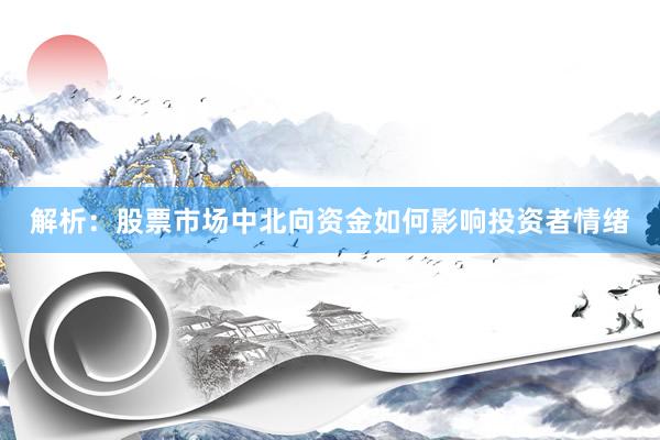解析：股票市场中北向资金如何影响投资者情绪