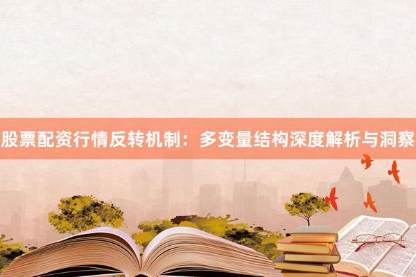 股票配资行情反转机制：多变量结构深度解析与洞察