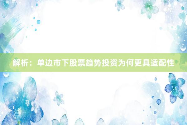 解析：单边市下股票趋势投资为何更具适配性