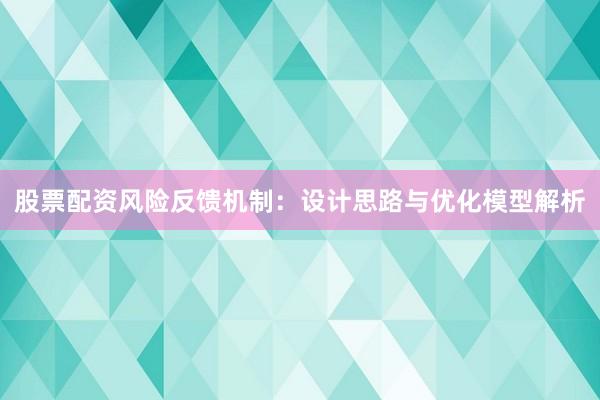 股票配资风险反馈机制：设计思路与优化模型解析