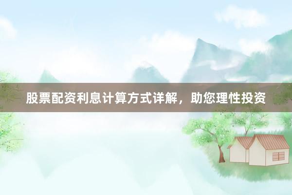 股票配资利息计算方式详解，助您理性投资