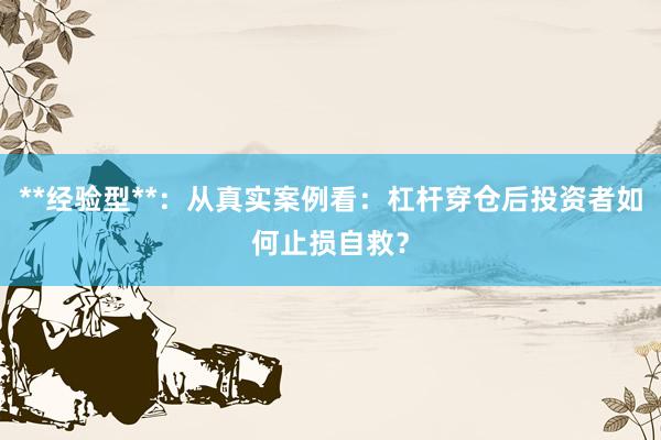**经验型**：从真实案例看：杠杆穿仓后投资者如何止损自救？