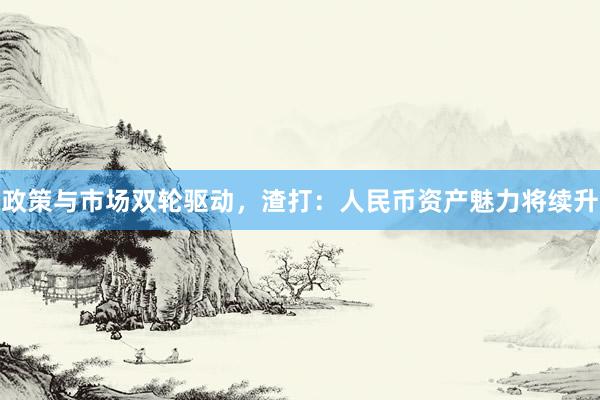 政策与市场双轮驱动，渣打：人民币资产魅力将续升