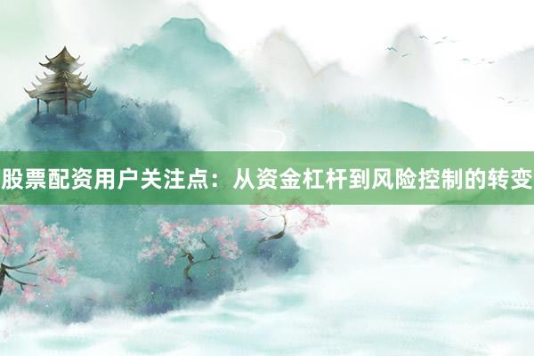 股票配资用户关注点：从资金杠杆到风险控制的转变