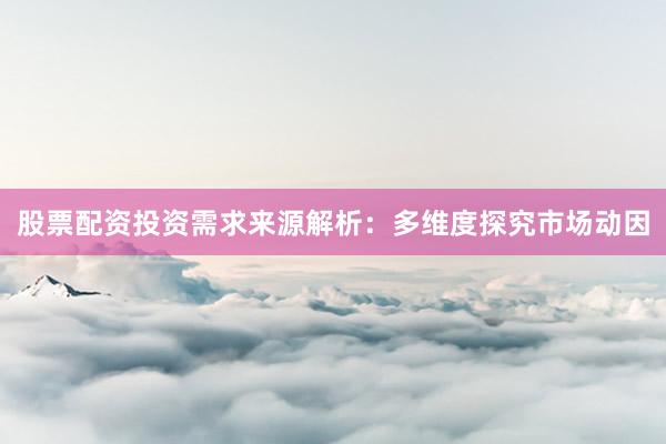 股票配资投资需求来源解析：多维度探究市场动因