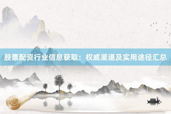 股票配资行业信息获取：权威渠道及实用途径汇总