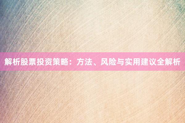 解析股票投资策略：方法、风险与实用建议全解析