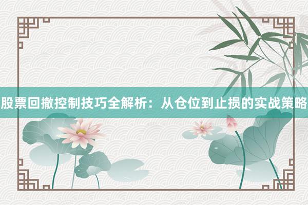 股票回撤控制技巧全解析：从仓位到止损的实战策略