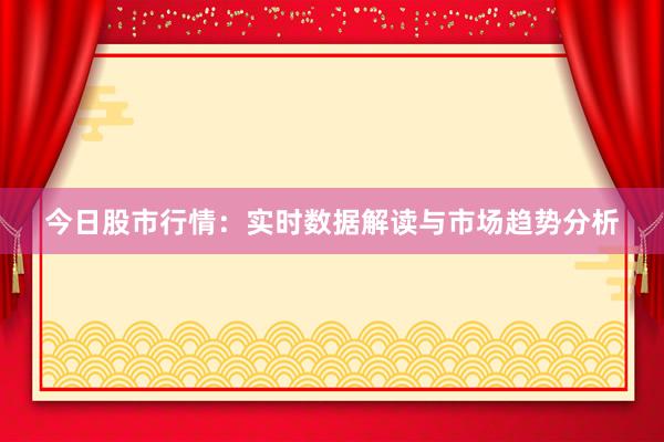 今日股市行情：实时数据解读与市场趋势分析
