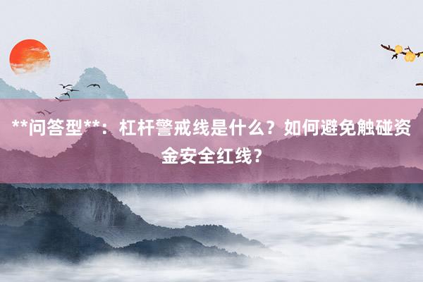 **问答型**：杠杆警戒线是什么？如何避免触碰资金安全红线？