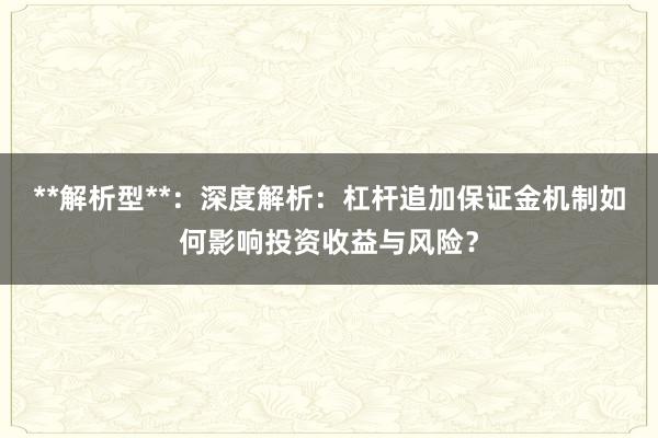 **解析型**：深度解析：杠杆追加保证金机制如何影响投资收益与风险？