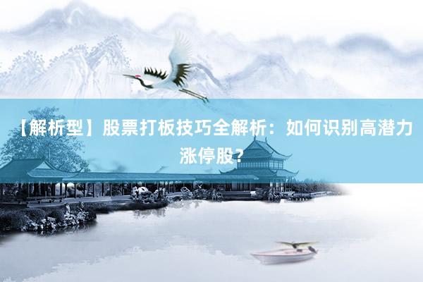 【解析型】股票打板技巧全解析：如何识别高潜力涨停股？