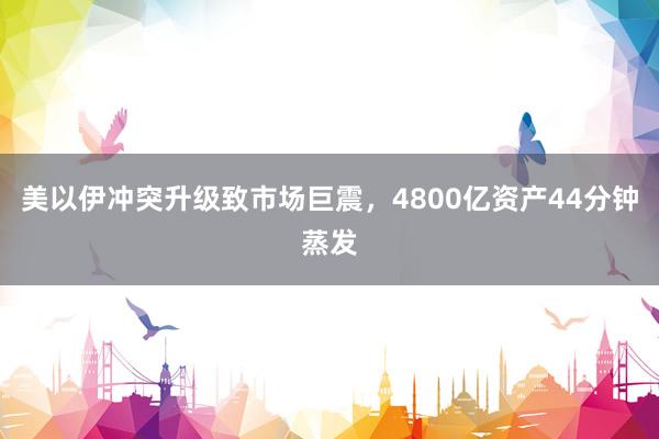 美以伊冲突升级致市场巨震，4800亿资产44分钟蒸发