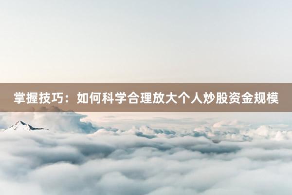 掌握技巧：如何科学合理放大个人炒股资金规模