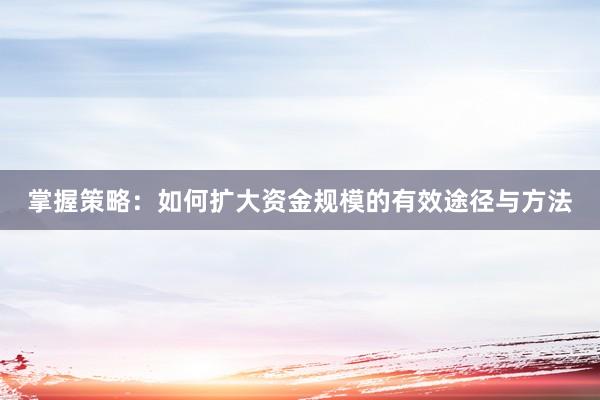 掌握策略：如何扩大资金规模的有效途径与方法