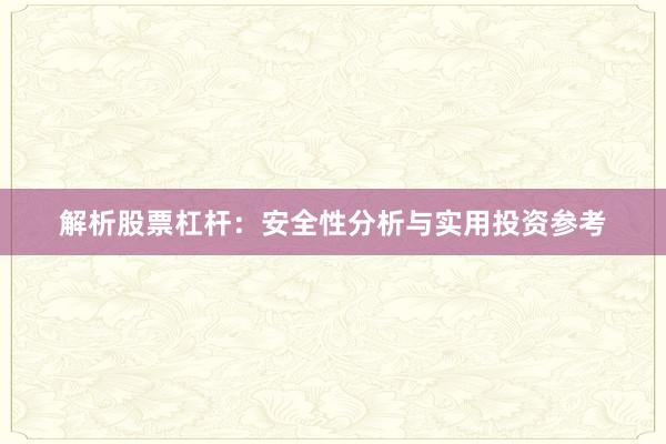 解析股票杠杆：安全性分析与实用投资参考